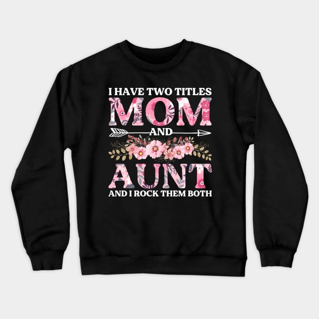 I Have Two Titles Mom And Aunt Flowers Floral Mother's Day Crewneck Sweatshirt by DragonTees